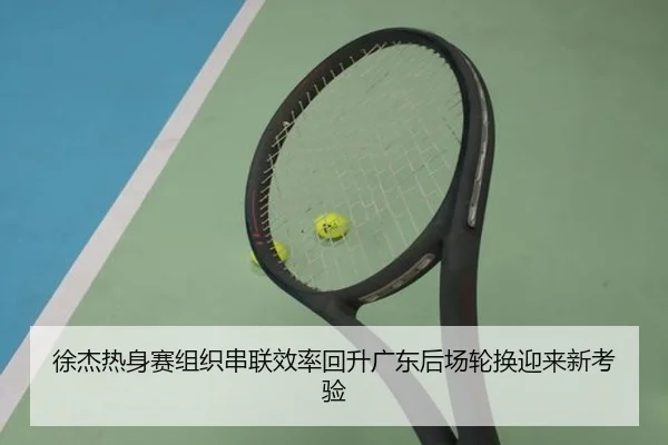 徐杰热身赛组织串联效率回升广东后场轮换迎来新考验